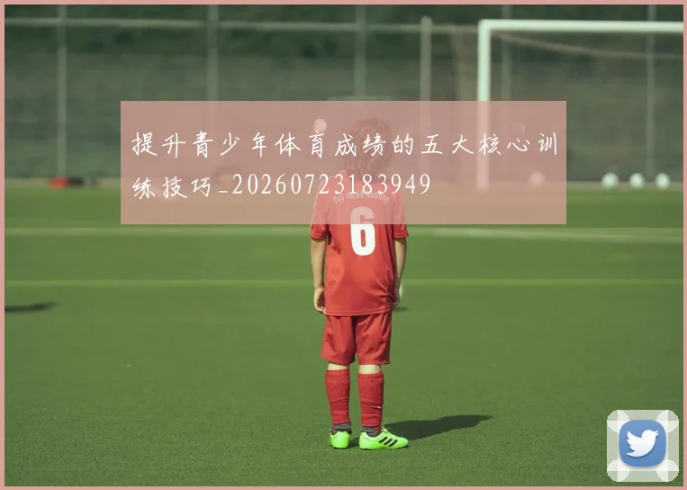提升青少年体育成绩的五大核心训练技巧_20260723183949