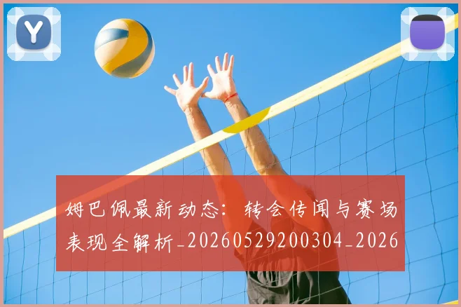 姆巴佩最新动态：转会传闻与赛场表现全解析_20260529200304_20260703231733
