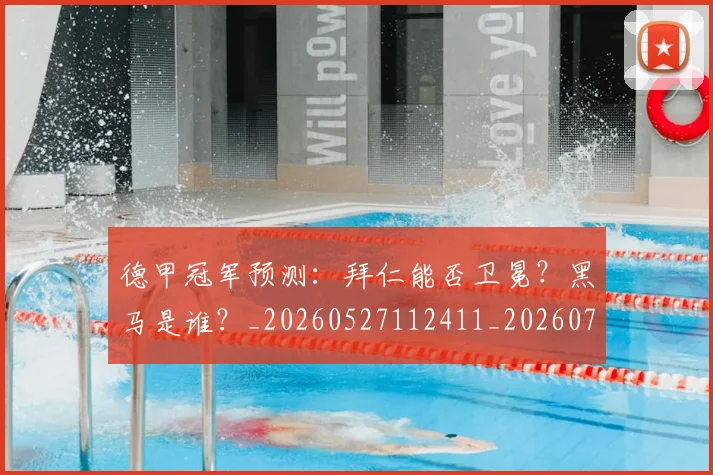 德甲冠军预测：拜仁能否卫冕？黑马是谁？_20260527112411_20260704172843