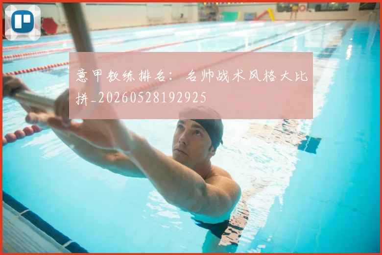 意甲教练排名：名帅战术风格大比拼_20260528192925