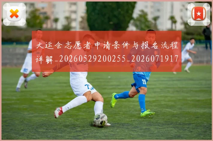 大运会志愿者申请条件与报名流程详解_20260529200255_20260719171710