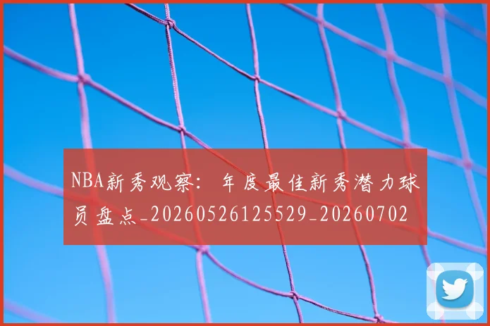NBA新秀观察：年度最佳新秀潜力球员盘点_20260526125529_20260702170615