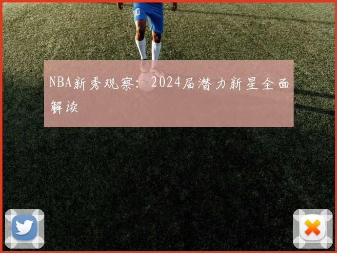 NBA新秀观察：2024届潜力新星全面解读