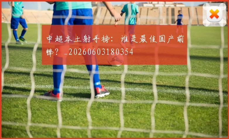 中超本土射手榜:谁是最佳国产前锋?_20260603180354