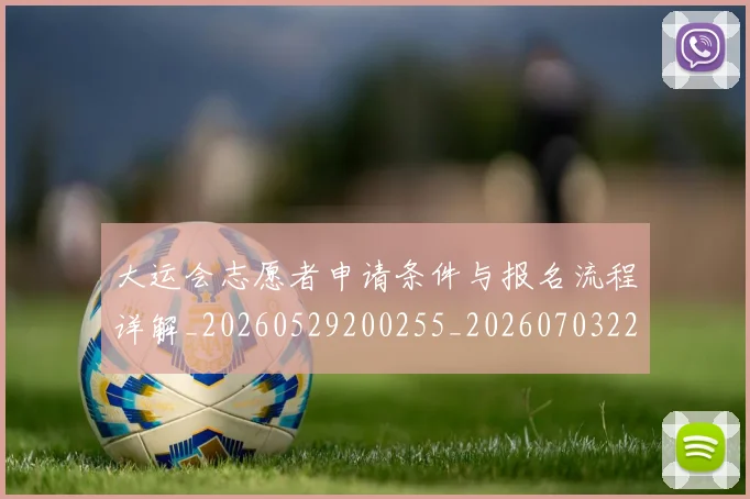 大运会志愿者申请条件与报名流程详解_20260529200255_20260703225616_20260719171710