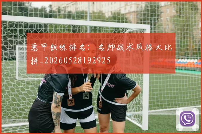 意甲教练排名：名帅战术风格大比拼_20260528192925