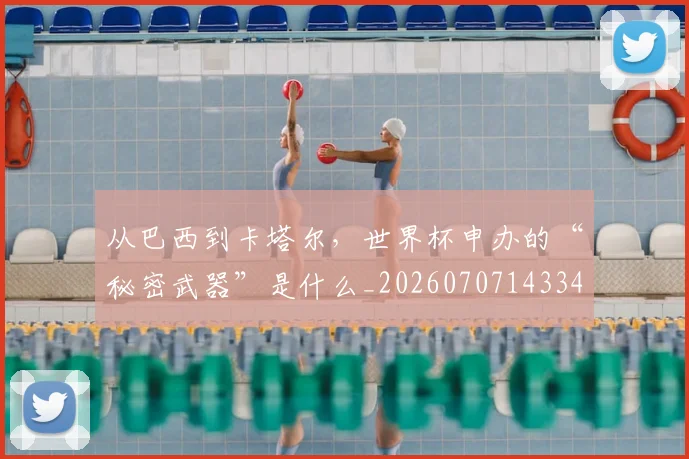 从巴西到卡塔尔，世界杯申办的“秘密武器”是什么_20260707143341
