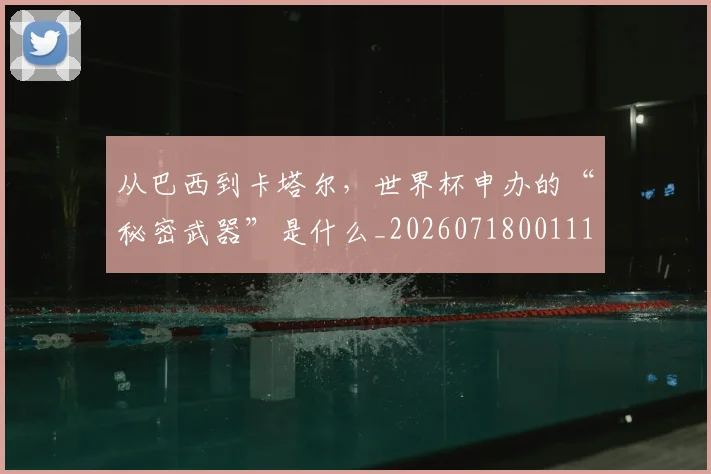 从巴西到卡塔尔，世界杯申办的“秘密武器”是什么_20260718001114