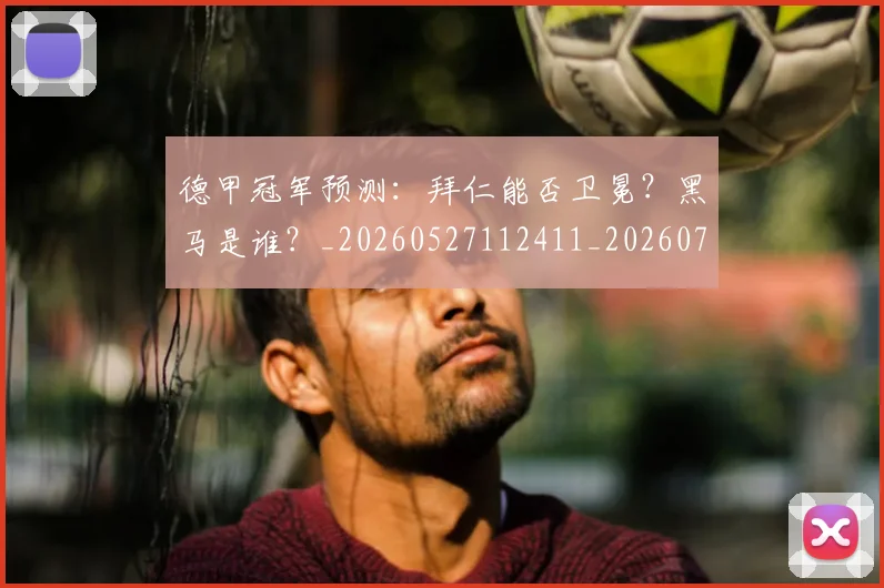 德甲冠军预测：拜仁能否卫冕？黑马是谁？_20260527112411_20260722160920