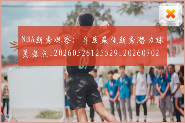 NBA新秀观察：年度最佳新秀潜力球员盘点_20260526125529_20260702170615