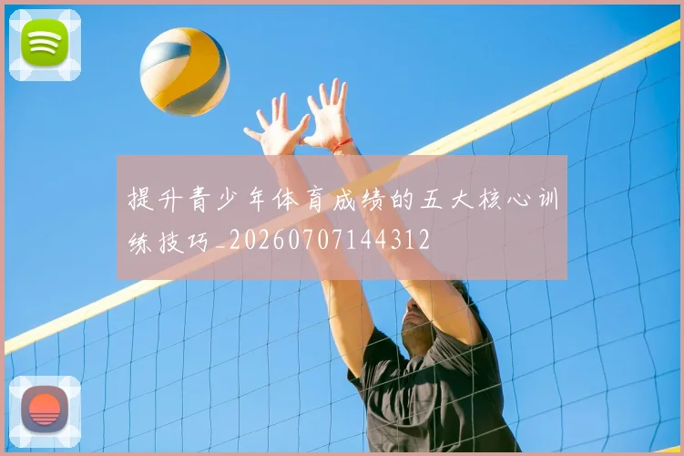 提升青少年体育成绩的五大核心训练技巧_20260707144312